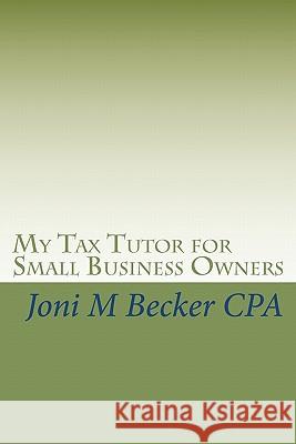 My Tax Tutor for Small Business Owners: What Every Small Business Owner Should Know About Their Taxes Becker Cpa, Joni M. 9781450576529 Createspace