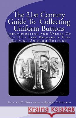 The 21st Century Guide To Collecting Uniform Buttons: Identification and Values Of The UK's Fire Brigade & Fire Service Uniform Buttons Howard, Robert T. 9781451591767 Createspace