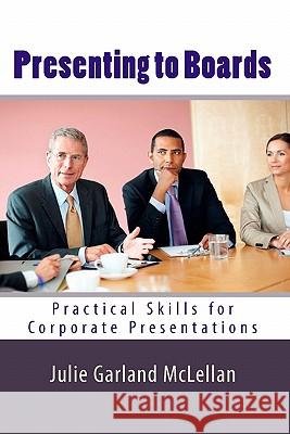 Presenting to Boards: Practical Skills for Corporate Presentations Julie Garlan 9781451594065 Createspace