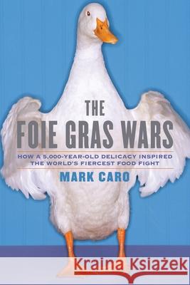 The Foie Gras Wars: How a 5,000-Year-Old Delicacy Inspired the World's Caro, Mark 9781451640861 Simon & Schuster