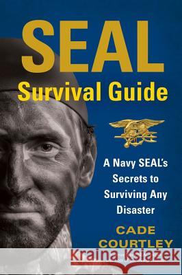 SEAL Survival Guide: A Navy SEAL's Secrets to Surviving Any Disaster Cade Courtley 9781451690293 Simon & Schuster