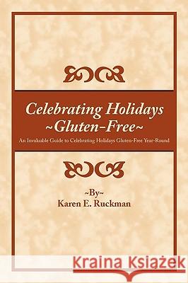 Celebrating Holidays Gluten-Free: An Invaluable Guide to Celebrating Holidays Gluten-Free Year-Round Ruckman, Karen E. 9781452016436 Authorhouse