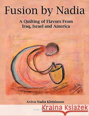 Fusion by Nadia: A Quilting of Flavors From Iraq, Israel and America Kleinbaum, Aviva Nadia 9781452095059 Authorhouse