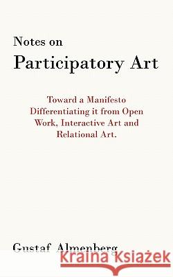 Notes on Participatory Art: Toward a Manifesto Differentiating It from Open Work, Interactive Art and Relational Art. Almenberg, Gustaf 9781452099286 Authorhouse