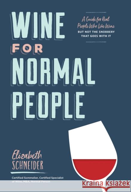 Wine for Normal People: A Guide for Real People Who Like Wine, but Not the Snobbery That Goes with It Elizabeth Schneider 9781452171340 Chronicle Books