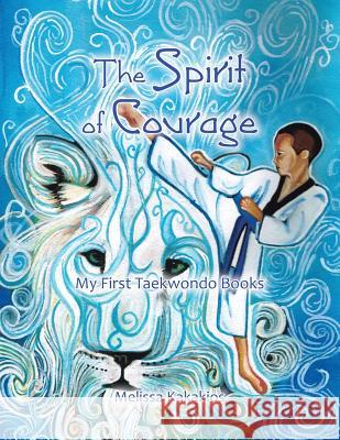 The Spirit of Courage: My First Tae Kwon Do Books Melissa Kakakios 9781452582849 Balboa Press