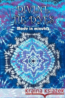 Divine Tie Dyes Made in Minutes: For Ages 8-80 Trinity Kellner MS Tricia Lynn Pilkington 9781452806112 Createspace