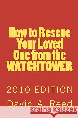 How to Rescue Your Loved One from the Watchtower: 2010 Edition David A. Reed 9781452835655 Createspace