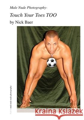 Male Nude Photography- Touch Your Toes Too Nick Baer 9781452862897 Createspace