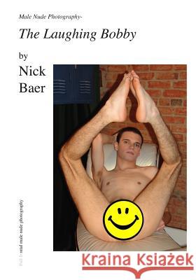 Male Nude Photography- The Laughing Bobby Nick Baer 9781452862972 Createspace