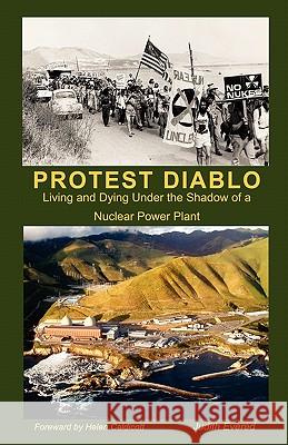 Protest Diablo: Living and Dying Under the Shadow of a Nuclear Power Plant Judith Evered Dianne Conn Paul Wolff 9781453636190 Createspace