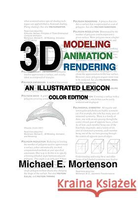 3D Modeling, Animation, and Rendering: An Illustrated Lexicon, Color Edition Michael E. Mortenson 9781453728482 Createspace
