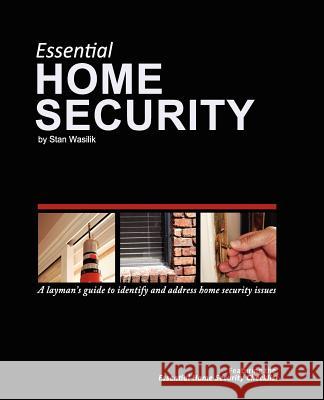 Essential Home Security: A Layman's Guide Stan Wasilik Stan Wasilik Stan Wasilik 9781453732038 Createspace