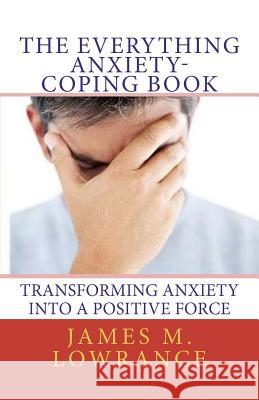 The Everything Anxiety-Coping Book: Transforming Anxiety into a Positive Force Lowrance, James M. 9781453785294 Createspace