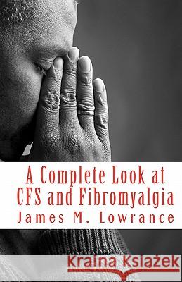 A Complete Look at CFS and Fibromyalgia: The Syndromes of Fatigue and Body Pain Lowrance, James M. 9781453805961 Createspace