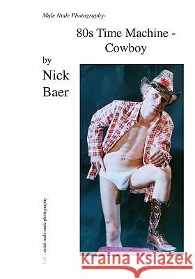 Male Nude Photography- 80s Time Machine - Cowboy Nick Baer 9781453825075 Createspace