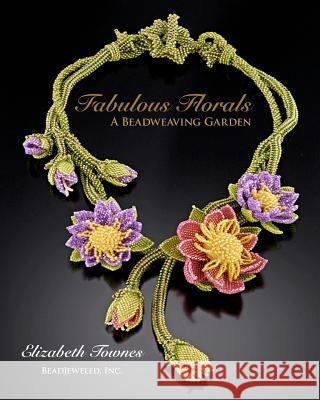 Fabulous Florals: A Beadweaving Garden Elizabeth Townes 9781453851999 Createspace