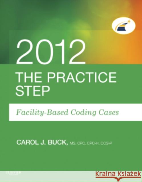 The Practice Step: Facility-Based Coding Cases, 2012 Edition Carol J. Buck 9781455707522 W.B. Saunders Company