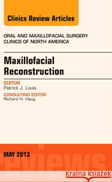 Maxillofacial Reconstruction, An Issue of Oral and Maxillofacial Surgery Clinics Patrick J Louis 9781455771301 Elsevier Science