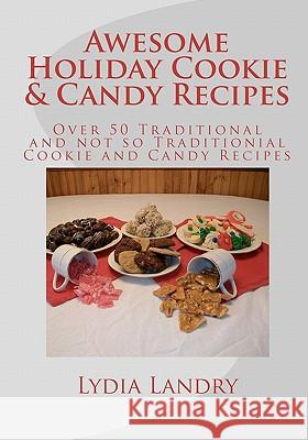 Awesome Holiday Cookie & Candy Recipes: Traditional and not so Traditional Cookie and Candy Recipes Landry, Lydia J. 9781456414016 Createspace
