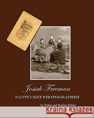 Josiah Freeman,: Nantucket Photographer Walter And Marilyn Rabetz 9781456471958 Createspace