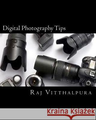 Digital Photography Tips Raj Vitthalpura 9781456524043 Createspace Independent Publishing Platform