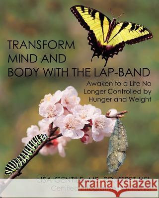 Transform Mind and Body with the Lap-Band: Awaken to a Life No Longer Controlled by Hunger and Weight Lisa Gentile 9781456528003 Createspace