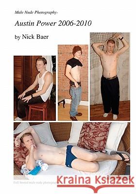 Male Nude Photography- Austin Power 2006-2010 Nick Baer 9781456535544 Createspace