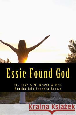 Essie Found God Dr Luke Am Brown Mrs Berthalicia Fonseca Brown 9781456559908 Createspace