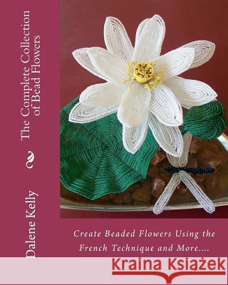 The Complete Collection of Bead Flowers Dalene I. Kelly 9781456566951 Createspace