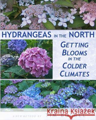 Hydrangeas in the North: Getting Blooms in the Colder Climates Tim Boebel 9781456583460 Createspace