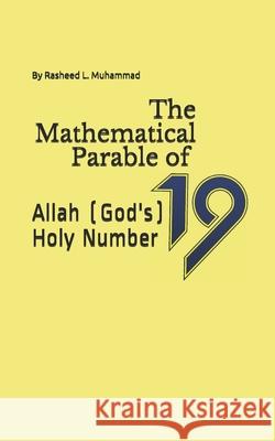 The Mathematical Parable of 19: Allah (God's) Holy Number Rasheed L. Muhammad 9781456591908 Createspace Independent Publishing Platform