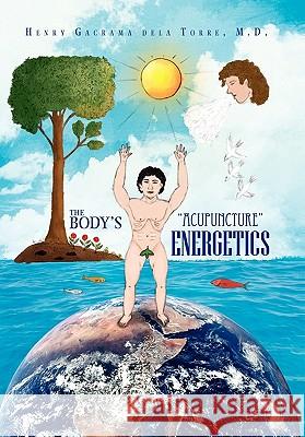The Body's ''Acupuncture'' Energetics Henry Delatorre 9781456816797 Xlibris Corporation