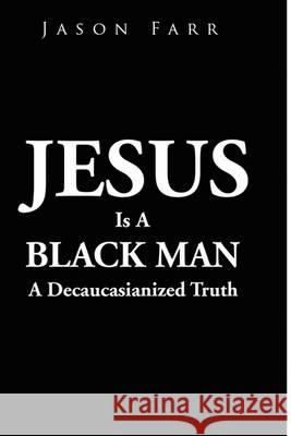 Jesus Is A Black Man Farr, Jason 9781456881351 Xlibris Corporation