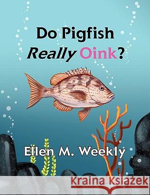Do Pigfish Really Oink? Ellen M. Weekly 9781456899097 Xlibris Corporation