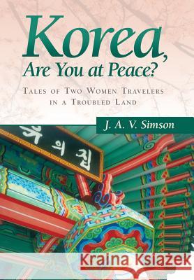 Korea, Are You at Peace?: Tales of Two Women Travelers in a Troubled Land Simson, J. a. V. 9781458210371 Abbott Press