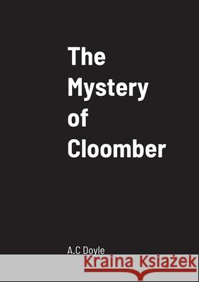 The Mystery of Cloomber A C Doyle 9781458330581 Lulu.com