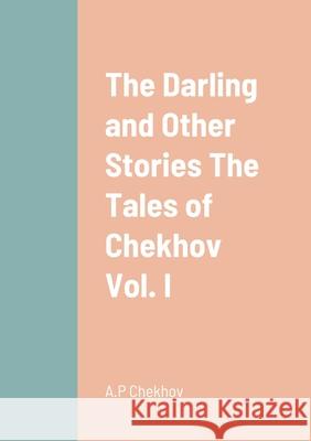 The Darling and Other Stories The Tales of Chekhov Vol. I A P Chekhov 9781458332783 Lulu.com