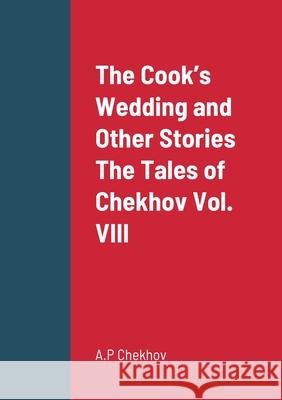 The Cook's Wedding and Other Stories The Tales of Chekhov Vol. VIII A P Chekhov 9781458332837 Lulu.com