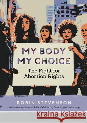 My Body My Choice: The Fight for Abortion Rights Robin Stevenson 9781459817128 Orca Book Publishers