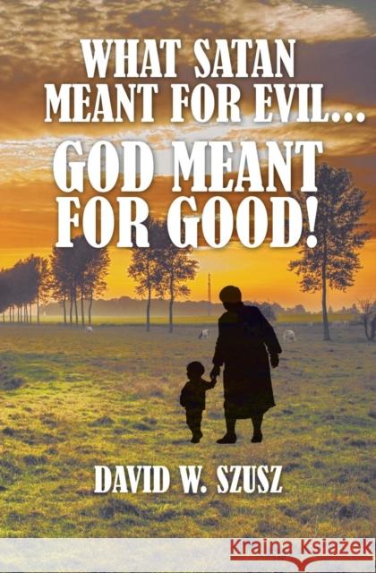 What Satan Meant for Evil...God Meant for Good! David W. Szusz 9781460010556 Guardian Books