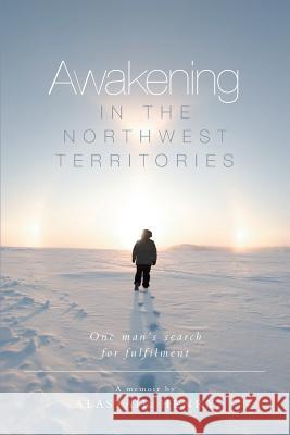 Awakening in the Northwest Territories: One man's search for fulfilment Henry, Alastair 9781460221990 FriesenPress
