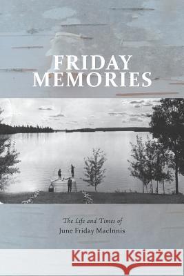 Friday Memories: The Life and Times of June Friday MacInnis Macinnis, June Friday 9781460284063 FriesenPress