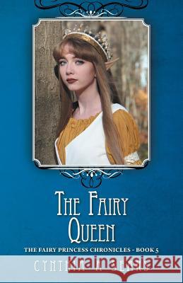 The Fairy Queen: The Fairy Princess Chronicles - Book 5 Cynthia A. Sears 9781460295557 FriesenPress