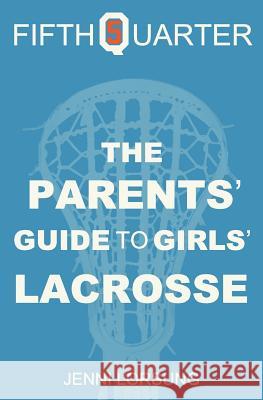 The Parents' Guide to Girls' Lacrosse Jenni Lorsung 9781460941706 Createspace