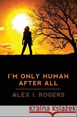 I'm Only Human After All Alex I. Rogers 9781461051916 Createspace