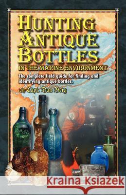 Hunting Antique Bottles in the marine environment: The Complete Field Guide for Finding and Identifying Antique Bottles. Berg, Dan 9781461087274 Createspace