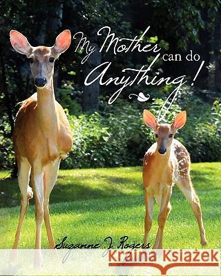 My Mother Can Do Anything Suzanne J. Rogers Suzanne J. Rogers Suzanne J. Rogers 9781461120391 Createspace
