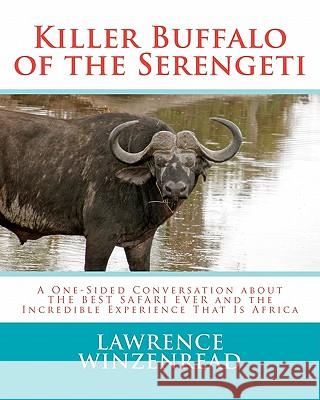 Killer Buffalo of the Serengeti: A One-Sided Conversation about THE BEST SAFARI EVER and the Incredible Experience That Is Africa Winzenread, Lawrence A. 9781461125815 Createspace