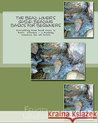 The Bead Lover's Guide: Beading Basics for Beginners Felicity Walker 9781461186366 Createspace
